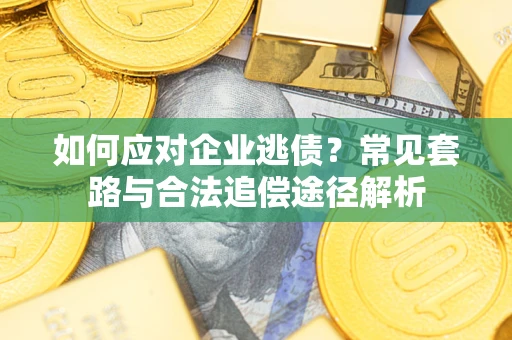 北京如何应对企业逃债？常见套路与合法追偿途径解析