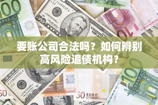 北京要账公司合法吗？如何辨别高风险追债机构？