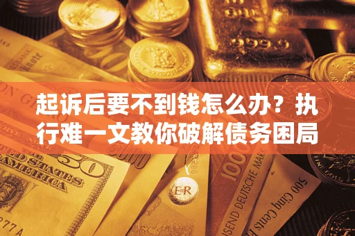 北京起诉后要不到钱怎么办？执行难一文教你破解债务困局