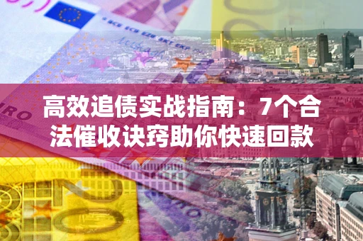 北京高效追债实战指南：7个合法催收诀窍助你快速回款