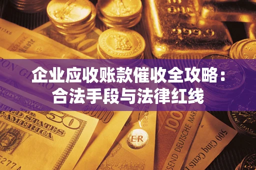 北京企业应收账款催收全攻略：合法手段与法律红线
