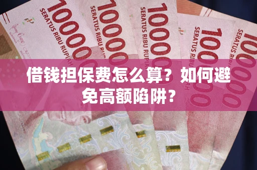 北京借钱担保费怎么算？如何避免高额陷阱？