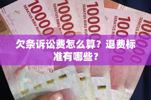 北京欠条诉讼费怎么算？退费标准有哪些？