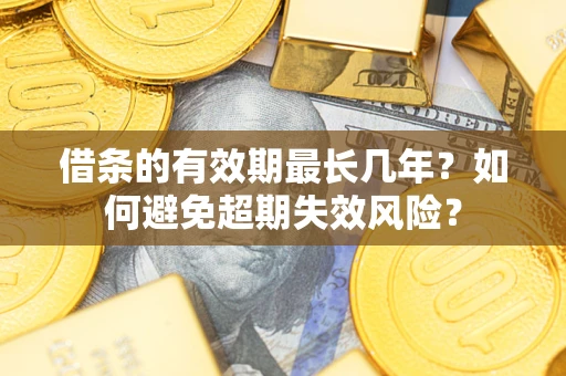 北京借条的有效期最长几年？如何避免超期失效风险？