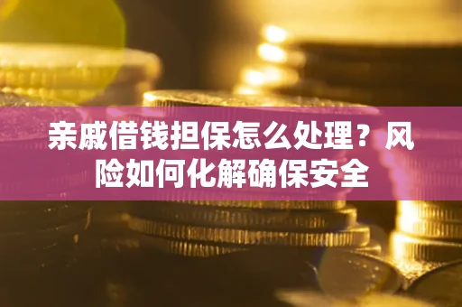 北京亲戚借钱担保怎么处理？风险如何化解确保安全