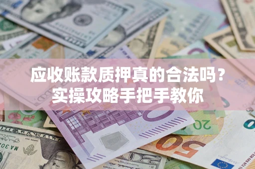 北京应收账款质押真的合法吗？实操攻略手把手教你
