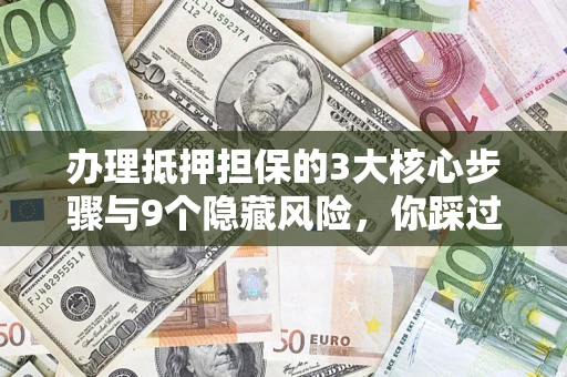 北京办理抵押担保的3大核心步骤与9个隐藏风险，你踩过哪个坑？