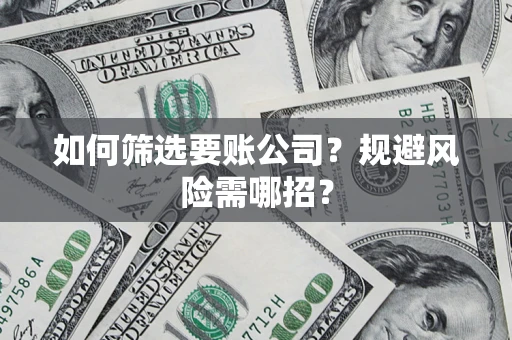北京如何筛选要账公司？规避风险需哪招？