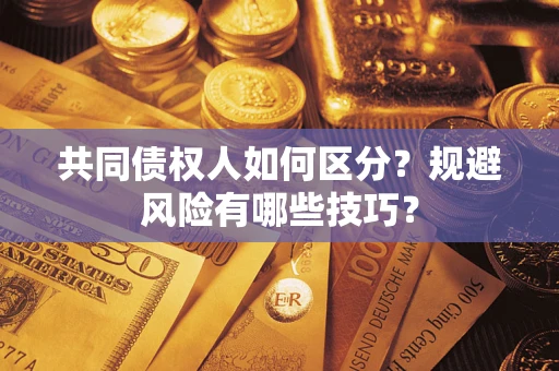 北京共同债权人如何区分？规避风险有哪些技巧？
