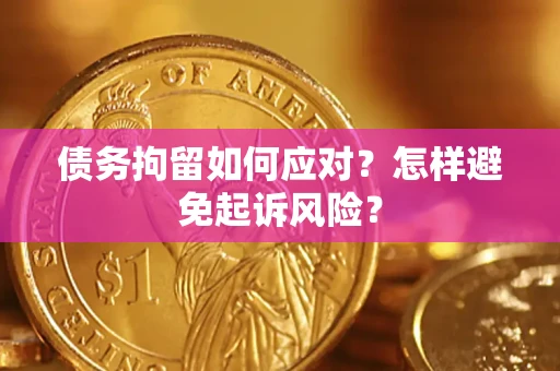 北京债务拘留如何应对？怎样避免起诉风险？
