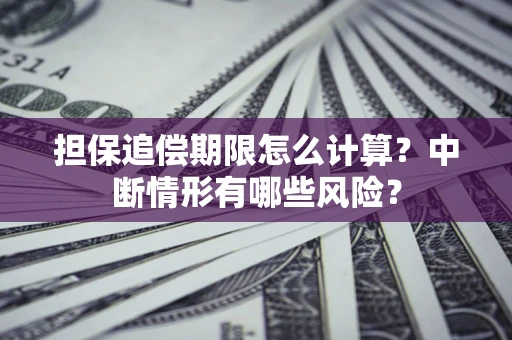 北京担保追偿期限怎么计算？中断情形有哪些风险？