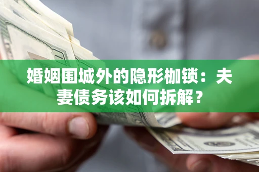 北京婚姻围城外的隐形枷锁：夫妻债务该如何拆解？