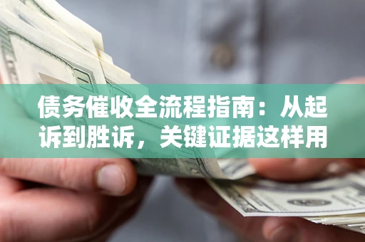 北京债务催收全流程指南：从起诉到胜诉，关键证据这样用