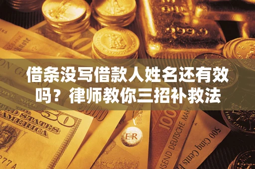 北京借条没写借款人姓名还有效吗？律师教你三招补救法