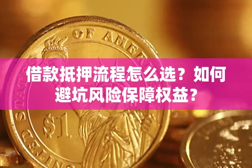 北京借款抵押流程怎么选？如何避坑风险保障权益？