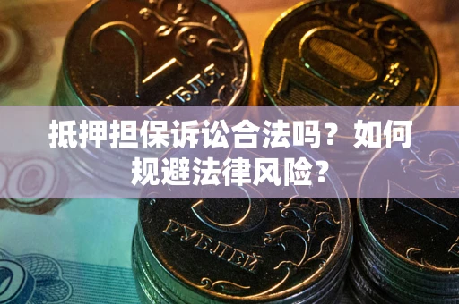 北京抵押担保诉讼合法吗？如何规避法律风险？