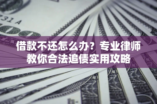 北京借款不还怎么办？专业律师教你合法追债实用攻略