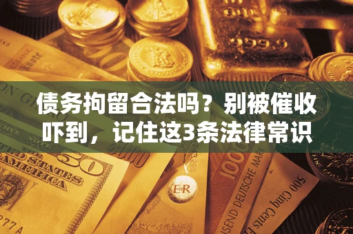 北京债务拘留合法吗?别被催收吓到,记住这3条法律常识 北京债务拘留合法吗?别被催收吓到,记住这3条法律常识