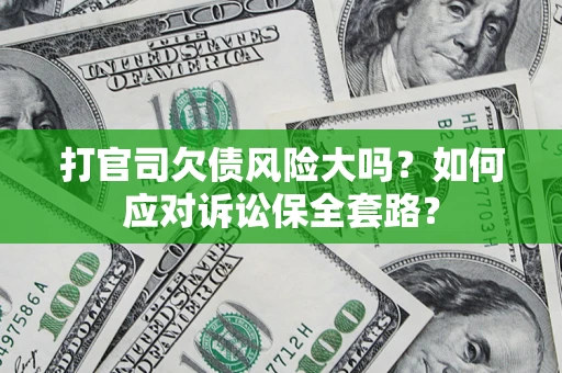 北京打官司欠债风险大吗？如何应对诉讼保全套路？
