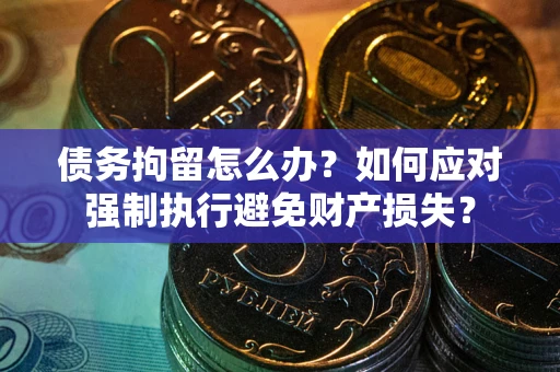 北京债务拘留怎么办？如何应对强制执行避免财产损失？
