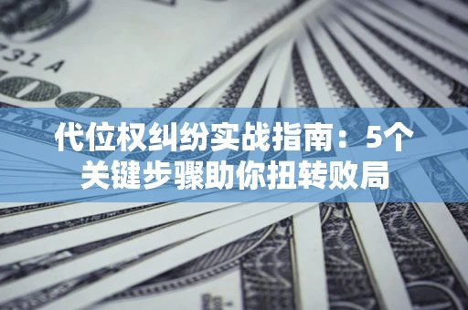北京代位权纠纷实战指南：5个关键步骤助你扭转败局
