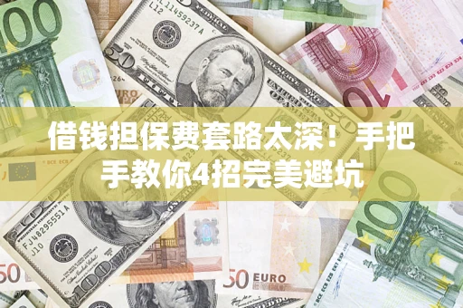 北京借钱担保费套路太深！手把手教你4招完美避坑