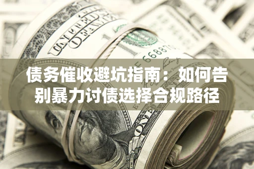 北京债务催收避坑指南：如何告别暴力讨债选择合规路径