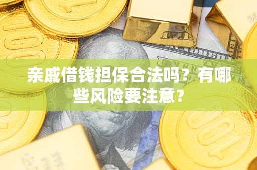 北京亲戚借钱担保合法吗？有哪些风险要注意？