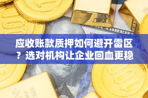 北京应收账款质押如何避开雷区？选对机构让企业回血更稳