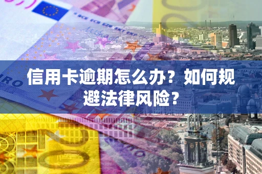 北京信用卡逾期怎么办？如何规避法律风险？