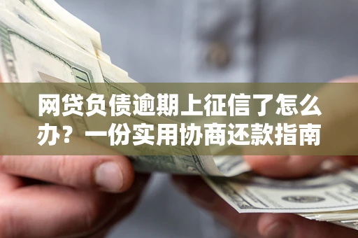 北京网贷负债逾期上征信了怎么办？一份实用协商还款指南请收好