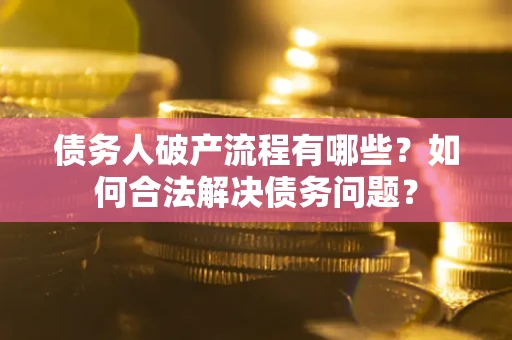 北京债务人破产流程有哪些？如何合法解决债务问题？