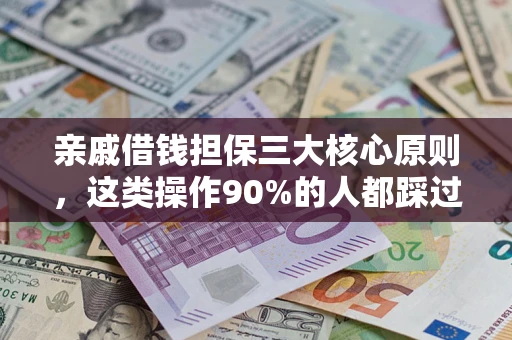 北京亲戚借钱担保三大核心原则，这类操作90%的人都踩过坑！附法院判决案例