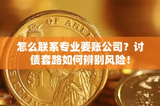 北京怎么联系专业要账公司？讨债套路如何辨别风险！