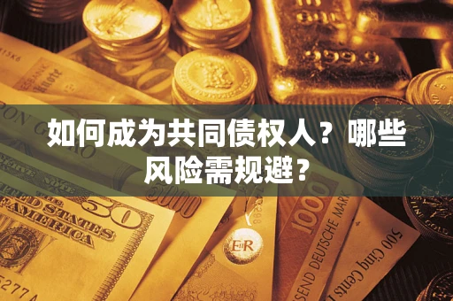 北京如何成为共同债权人？哪些风险需规避？