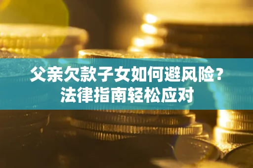 北京父亲欠款子女如何避风险？法律指南轻松应对