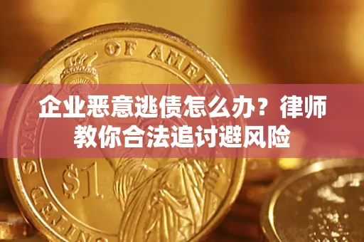 北京企业恶意逃债怎么办？律师教你合法追讨避风险