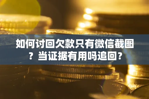 北京如何讨回欠款只有微信截图？当证据有用吗追回？