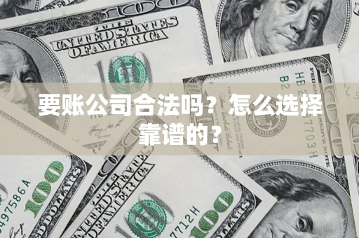 北京要账公司合法吗？怎么选择靠谱的？