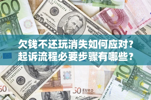 北京欠钱不还玩消失如何应对？起诉流程必要步骤有哪些？