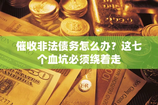 北京催收非法债务怎么办？这七个血坑必须绕着走