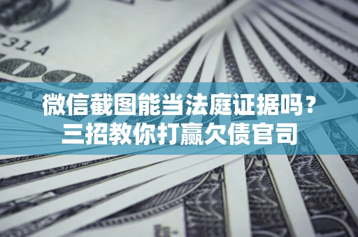北京微信截图能当法庭证据吗？三招教你打赢欠债官司