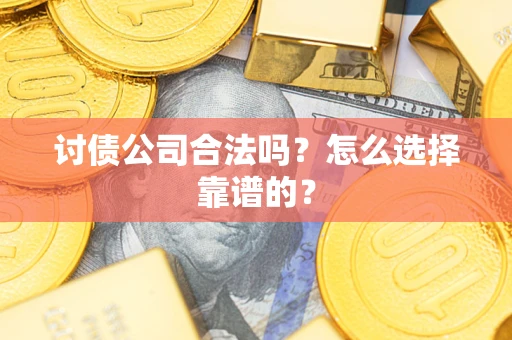 北京讨债公司合法吗？怎么选择靠谱的？