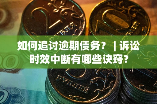 北京如何追讨逾期债务？ | 诉讼时效中断有哪些诀窍？