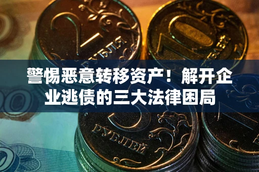北京警惕恶意转移资产！解开企业逃债的三大法律困局