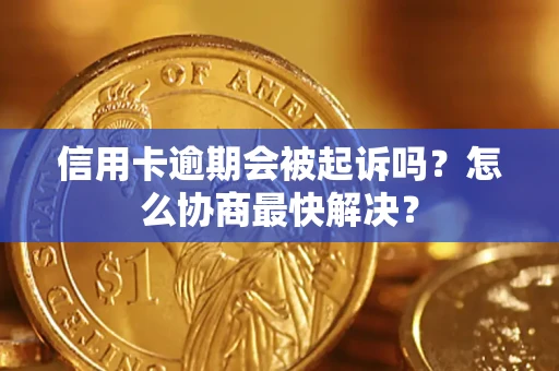 北京信用卡逾期会被起诉吗？怎么协商最快解决？
