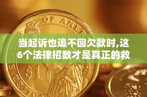 北京当起诉也追不回欠款时,这6个法律招数才是真正的救命稻草