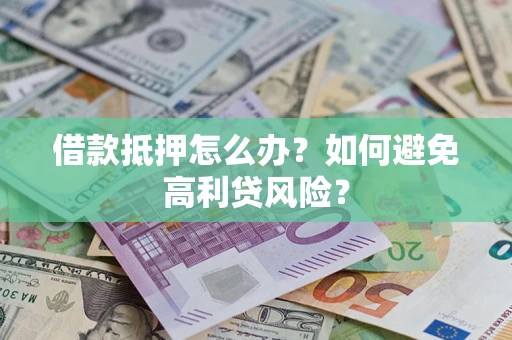 北京借款抵押怎么办？如何避免高利贷风险？