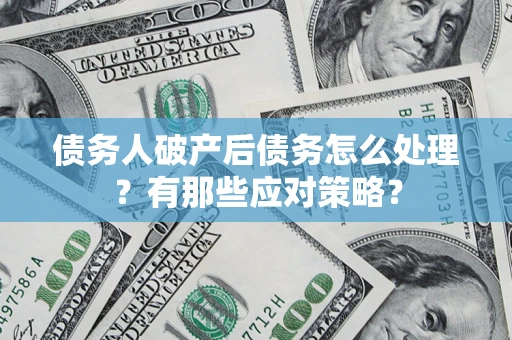 北京债务人破产后债务怎么处理？有那些应对策略？