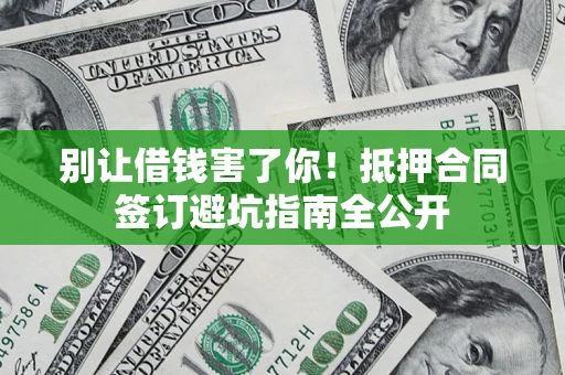 北京别让借钱害了你！抵押合同签订避坑指南全公开